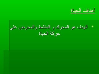 ‫الحياة‬ ‫أهداف‬‫الحياة‬ ‫أهداف‬
‫على‬ ‫والمحرض‬ ‫المنشط‬ ‫و‬ ‫المحرك‬ ‫هو‬ ‫الهدف‬‫على‬ ‫والمحرض‬ ‫المنشط‬ ‫و‬ ‫المحرك‬ ‫هو‬ ‫الهدف‬
‫الحياة‬ ‫حركة‬‫الحياة‬ ‫حركة‬
 