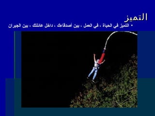 ‫التميز‬‫التميز‬
•‫الجيران‬ ‫بين‬ ، ‫عائلتك‬ ‫داخل‬ ، ‫أصدقاءك‬ ‫بين‬ ، ‫العمل‬ ‫في‬ ، ‫الحياة‬ ‫في‬ ‫التميز‬
 