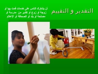 ‫التقييم‬ ‫و‬ ‫التقدير‬‫التقييم‬ ‫و‬ ‫التقدير‬
‫أو‬ ‫بها‬ ‫قمت‬ ‫خدمات‬ ‫على‬ ‫الناس‬ ‫يشكرك‬ ‫أن‬
‫أو‬ ‫مدرسة‬ ‫من‬ ‫تقدير‬ ‫أو‬ ‫زوج‬ ‫أو‬ ‫زوجة‬
‫العلم‬ ‫أو‬ ‫الصحافة‬ ‫أو‬ ‫بلد‬ ‫أو‬ ‫مصلحة‬
 