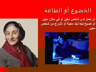 ‫الطاعة‬ ‫أو‬ ‫الخضوع‬‫الطاعة‬ ‫أو‬ ‫الخضوع‬
‫معين‬ ‫مكان‬ ‫في‬ ‫أو‬ ‫معين‬ ‫شخص‬ ‫لدى‬ ‫تعمل‬ ‫أن‬
‫شخص‬ ‫من‬ ‫تتزوج‬ ‫أو‬ ‫معينة‬ ‫لبلد‬ ‫تبعا‬ ‫تصبح‬ ‫أو‬
‫معين‬
 