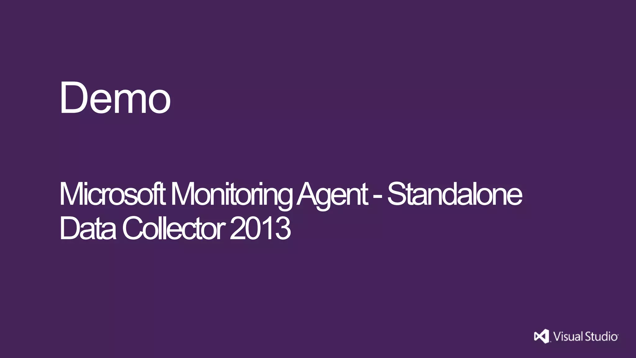 Demo
Microsoft Monitoring Agent - Standalone
Data Collector 2013

 