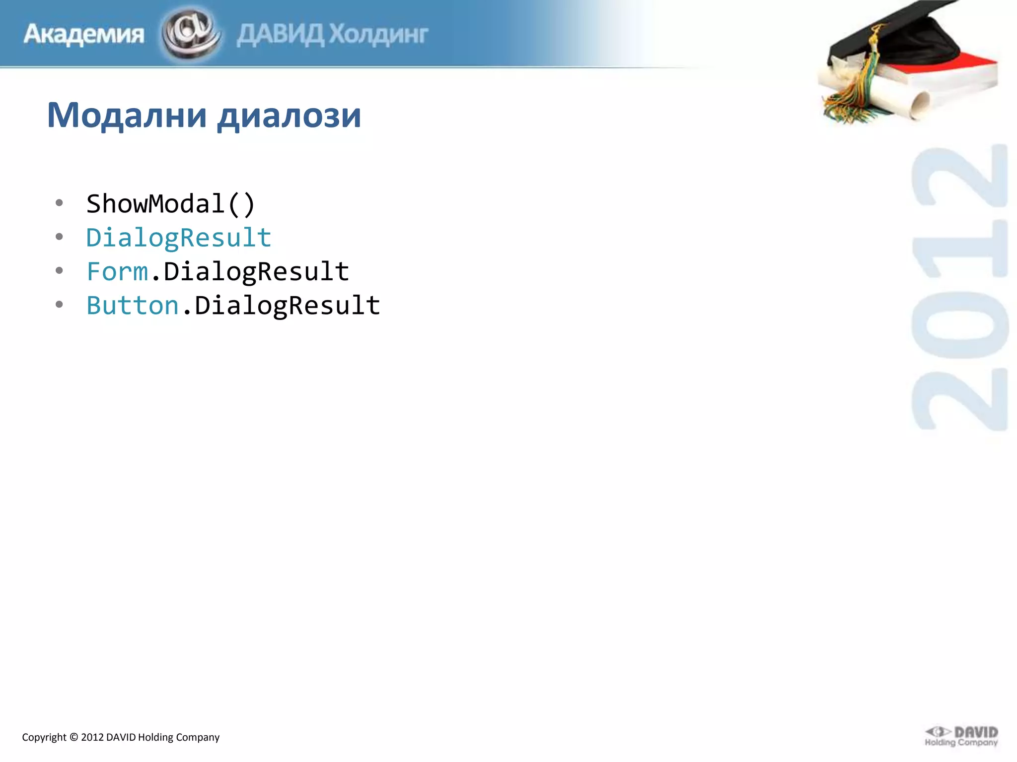 Модални диалози
•
•
•
•

ShowModal()
DialogResult
Form.DialogResult
Button.DialogResult

Copyright © 2012 DAVID Holding Company

 