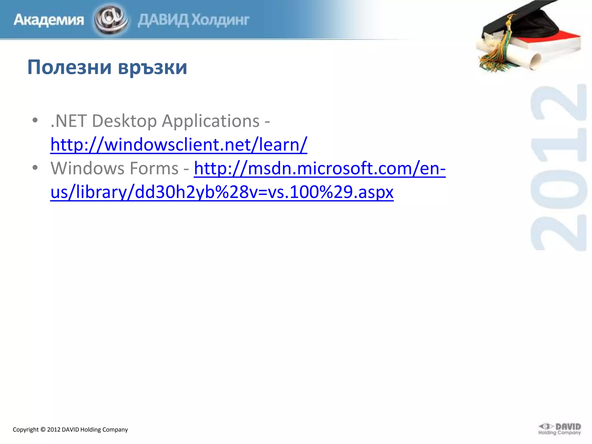 Полезни връзки
• .NET Desktop Applications http://windowsclient.net/learn/
• Windows Forms - http://msdn.microsoft.com/enus/library/dd30h2yb%28v=vs.100%29.aspx

Copyright © 2012 DAVID Holding Company

 