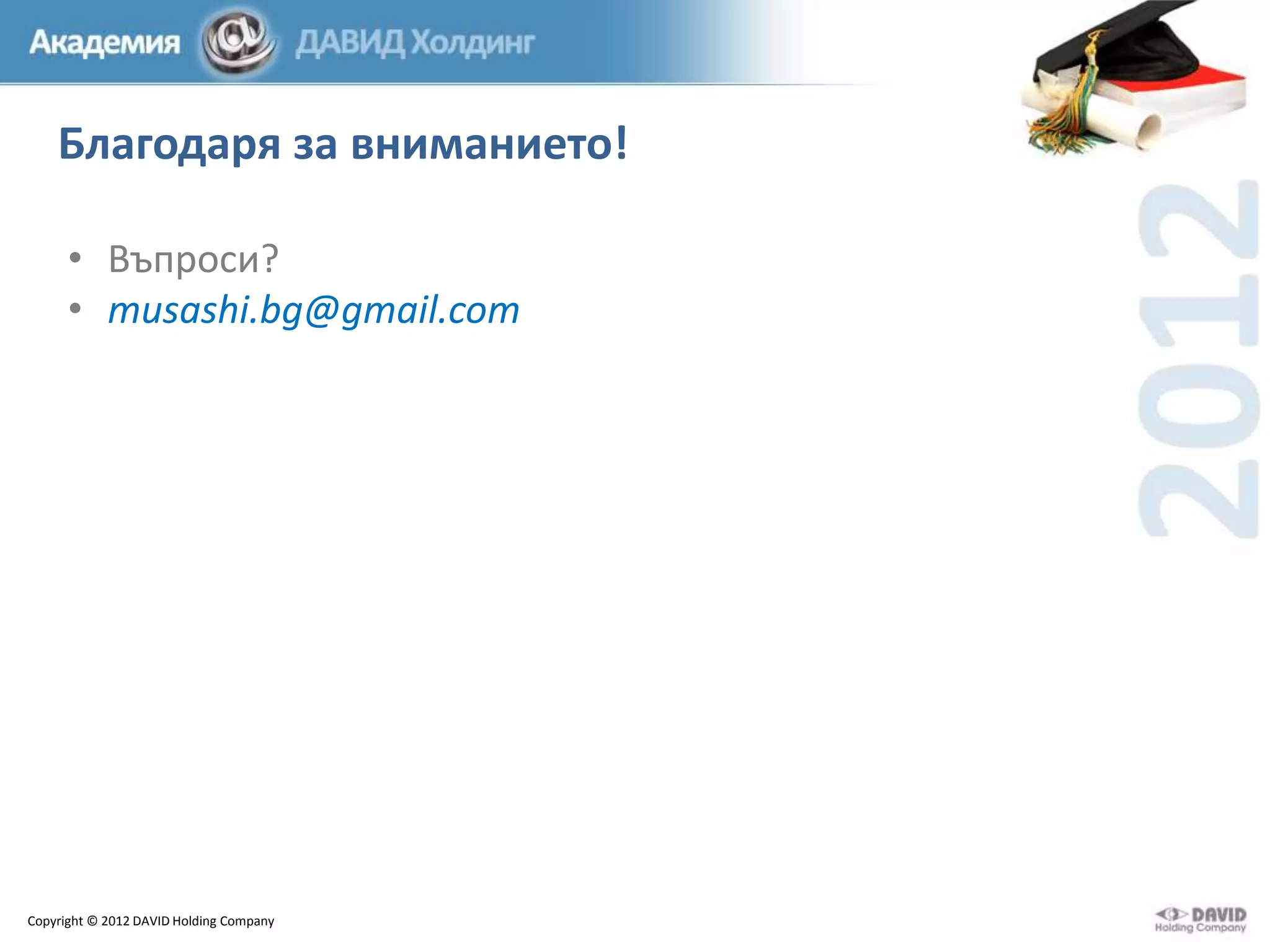 Благодаря за вниманието!
• Въпроси?
• musashi.bg@gmail.com

Copyright © 2012 DAVID Holding Company

 