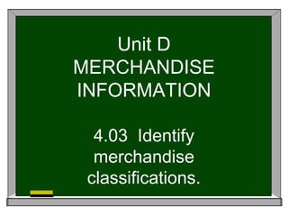 Unit D
MERCHANDISE
INFORMATION
4.03 Identify
merchandise
classifications.

 