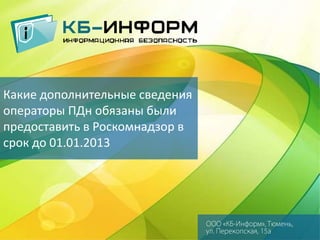 Какие дополнительные сведения
операторы ПДн обязаны были
предоставить в Роскомнадзор в
срок до 01.01.2013

 