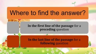 Where to find the answer?
In the first line of the passage for a
preceding question

In the last line of the passage for a
following question

 