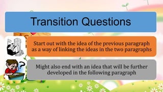 Transition Questions
Start out with the idea of the previous paragraph
as a way of linking the ideas in the two paragraphs
Might also end with an idea that will be further
developed in the following paragraph

 