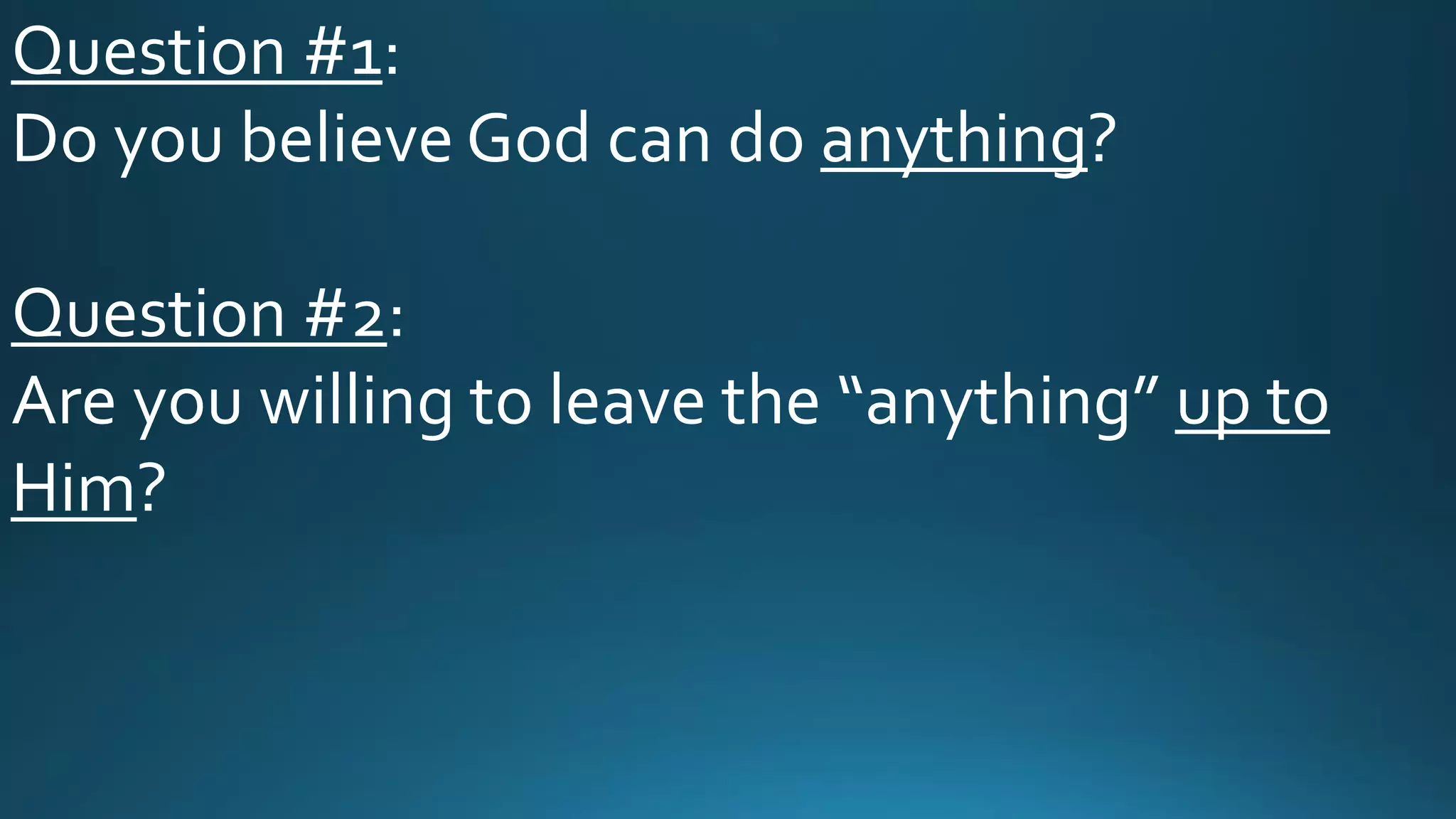 Question #1:
Do you believe God can do anything?
Question #2:
Are you willing to leave the “anything” up to
Him?
 