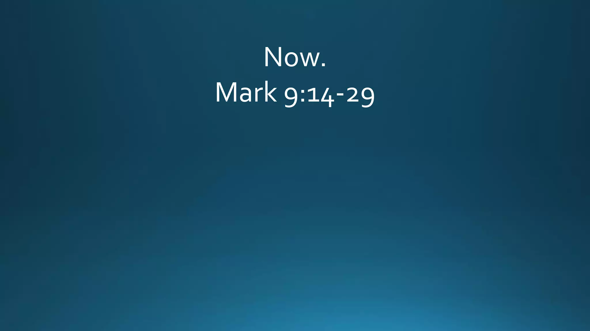 Now.
Mark 9:14-29
 