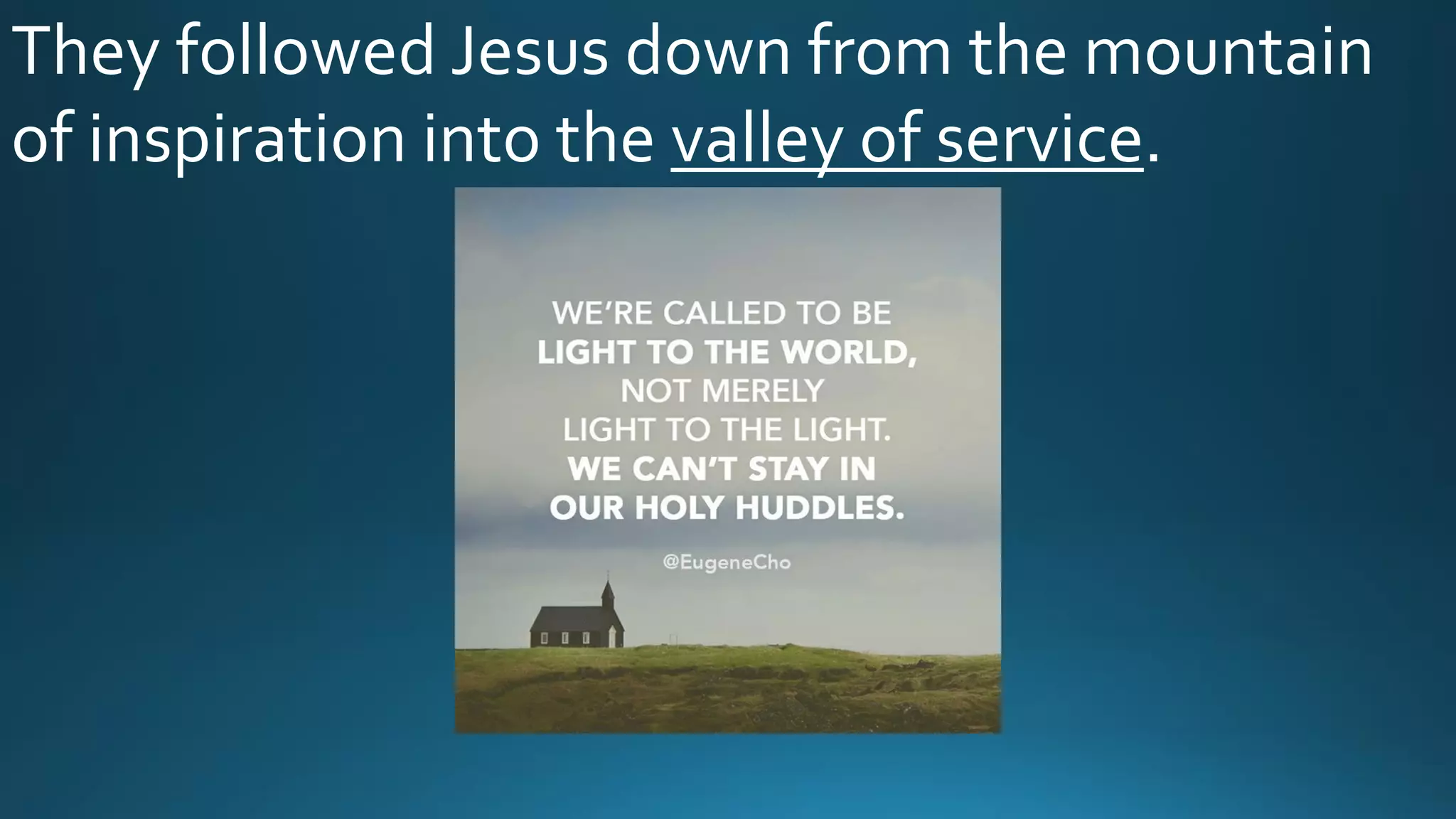 They followed Jesus down from the mountain
of inspiration into the valley of service.
 