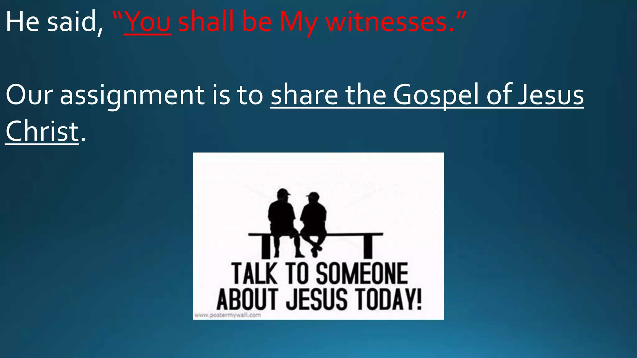 He said, “You shall be My witnesses.”
Our assignment is to share the Gospel of Jesus
Christ.
 