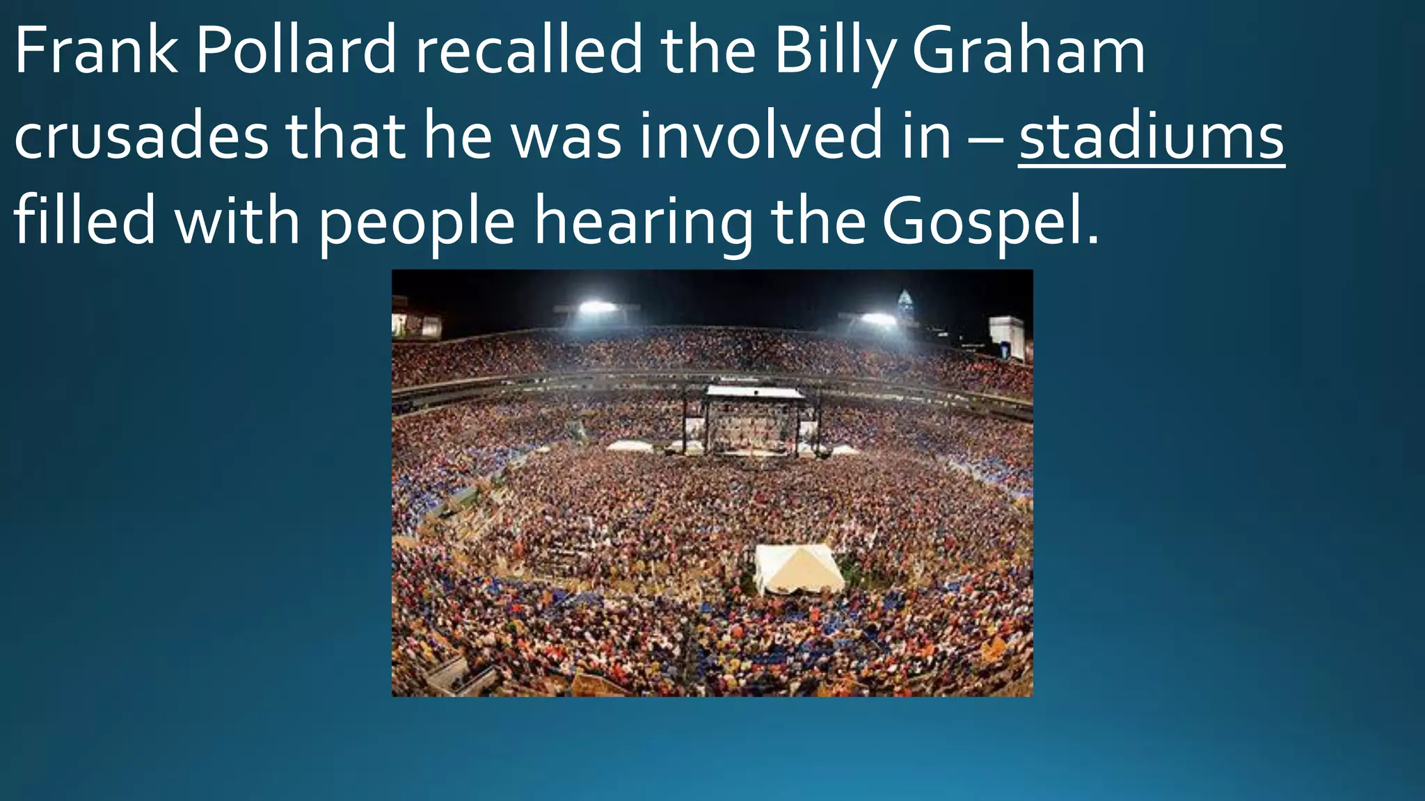 Frank Pollard recalled the Billy Graham
crusades that he was involved in – stadiums
filled with people hearing the Gospel.
 