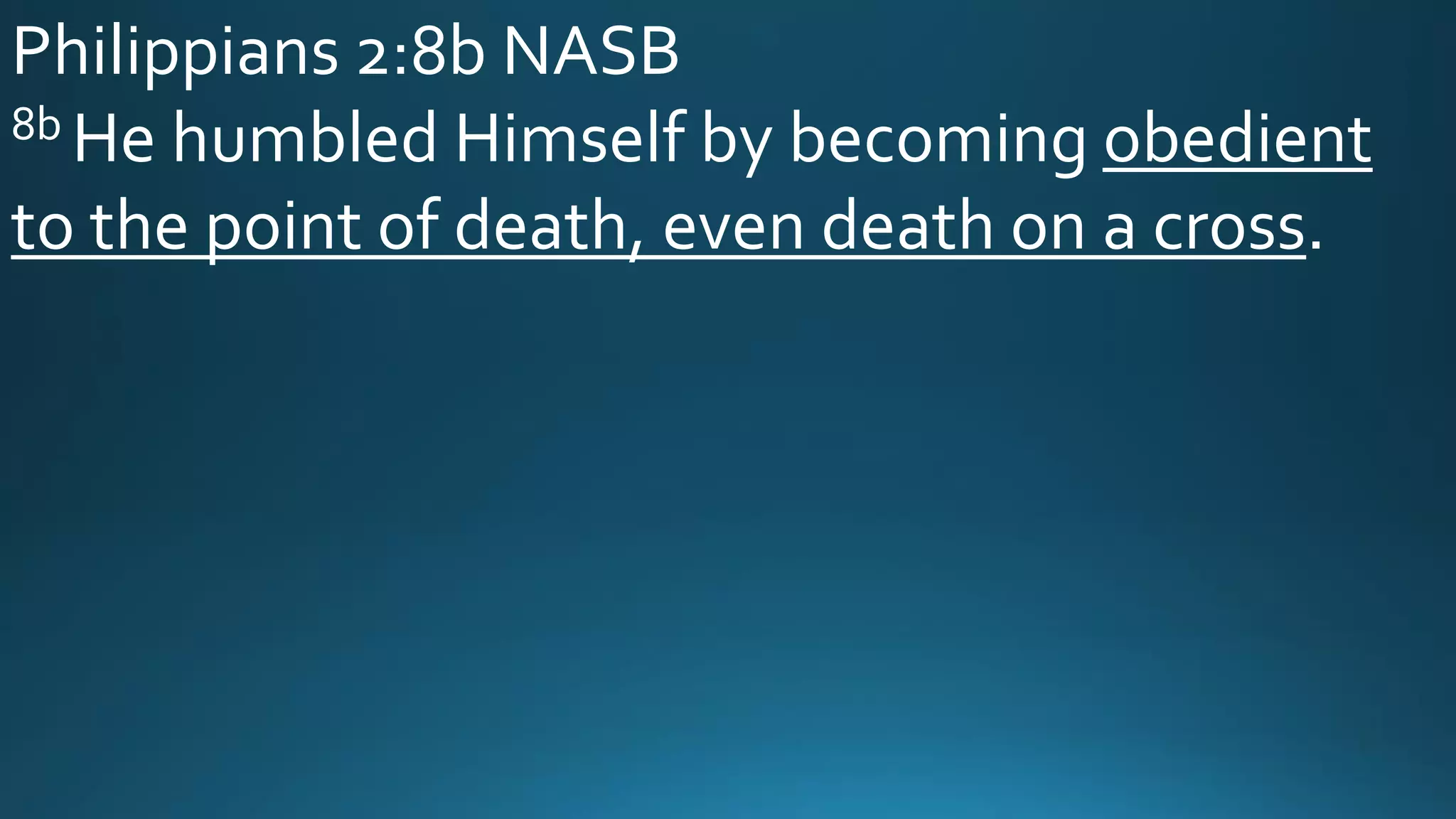 Philippians 2:8b NASB
8b He humbled Himself by becoming obedient
to the point of death, even death on a cross.
 