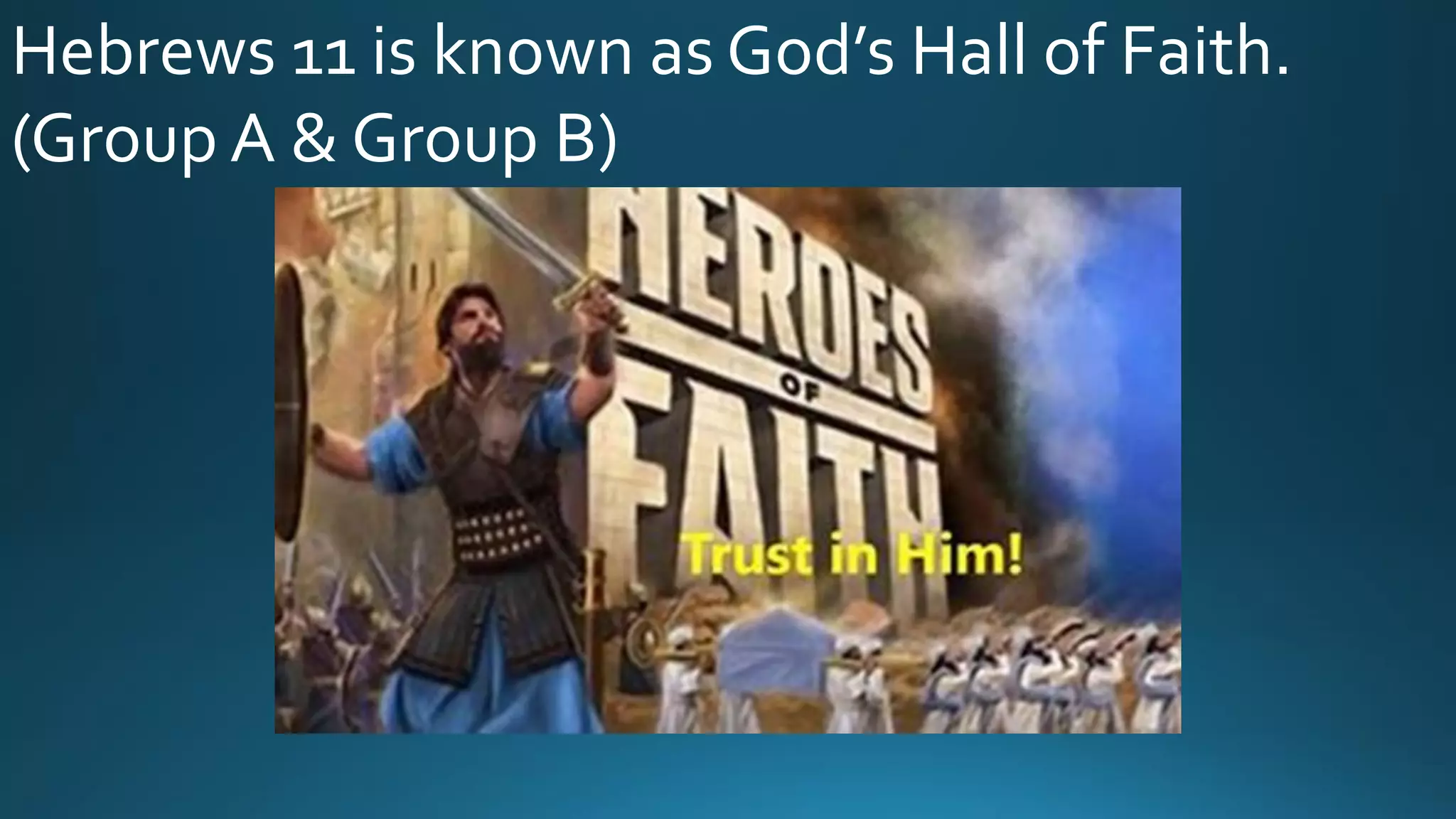 Hebrews 11 is known as God’s Hall of Faith.
(Group A & Group B)
 