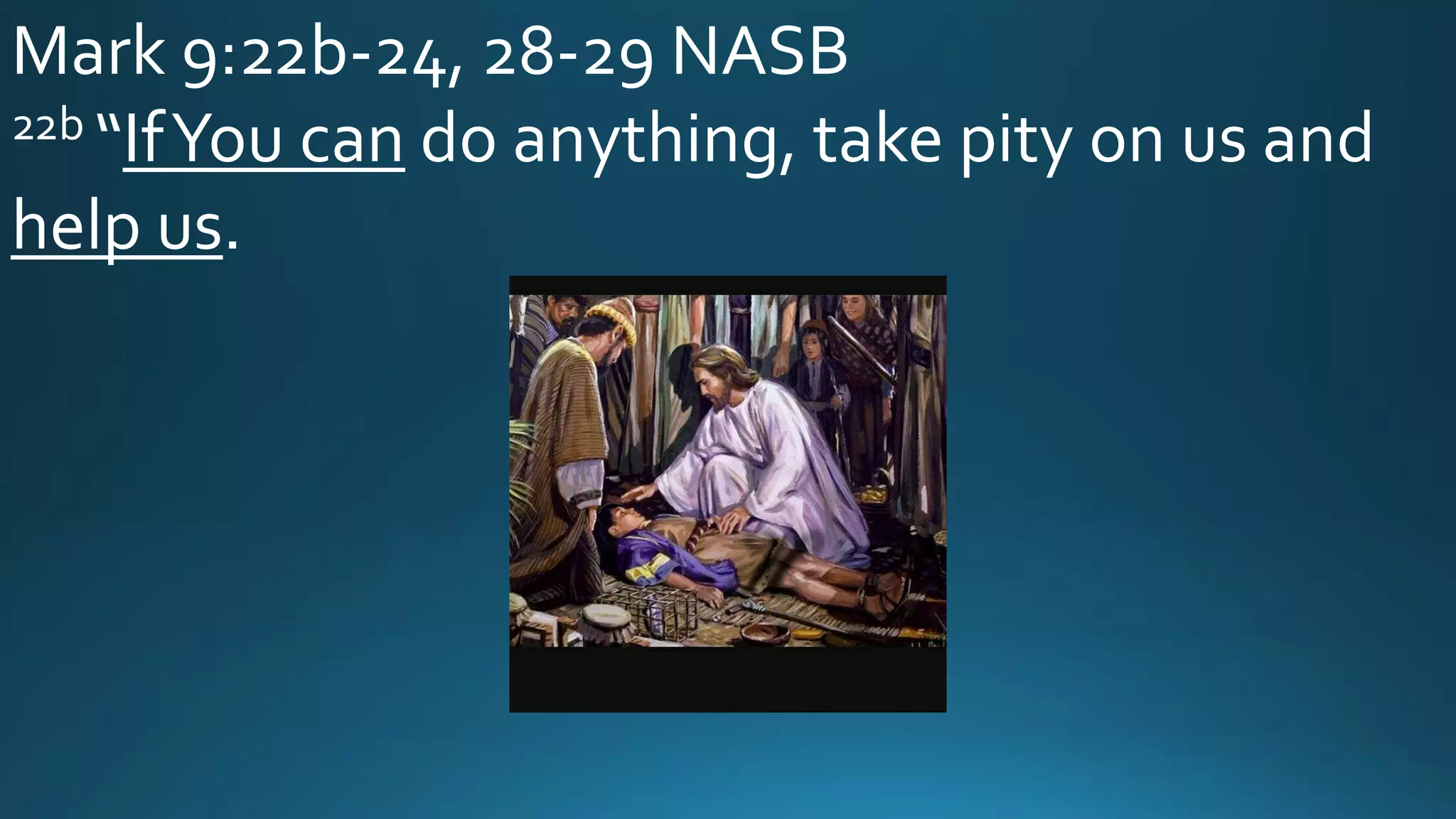 Mark 9:22b-24, 28-29 NASB
22b “IfYou can do anything, take pity on us and
help us.
 