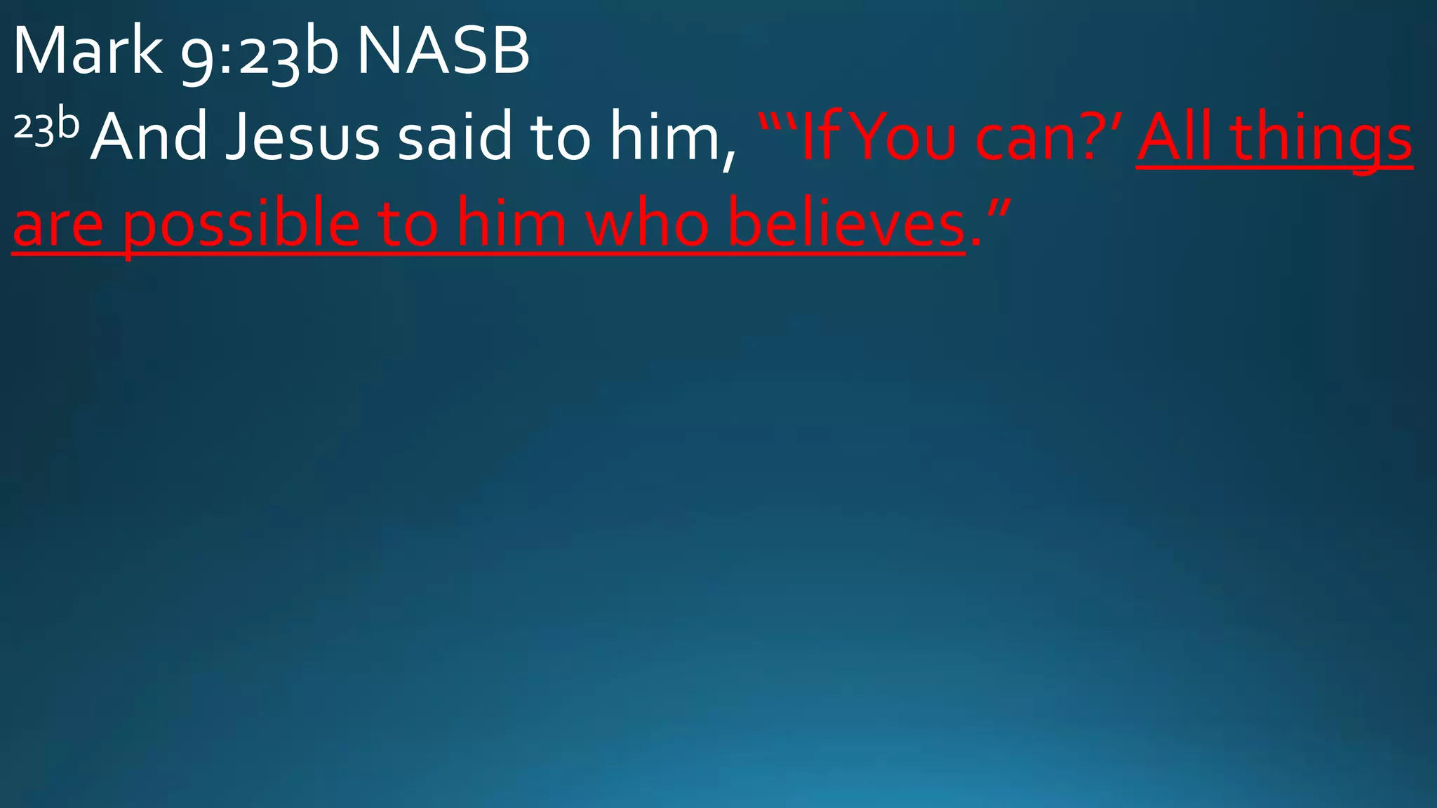 Mark 9:23b NASB
23b And Jesus said to him, “‘IfYou can?’ All things
are possible to him who believes.”
 