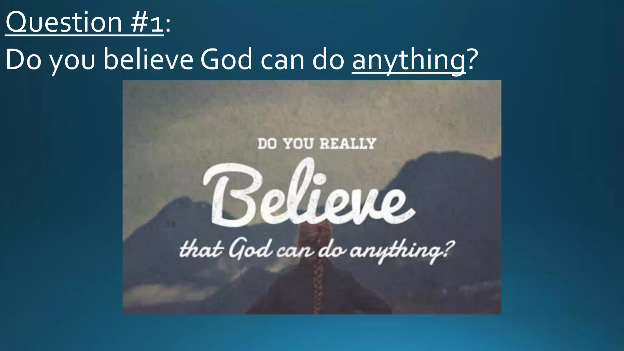 Question #1:
Do you believe God can do anything?
 