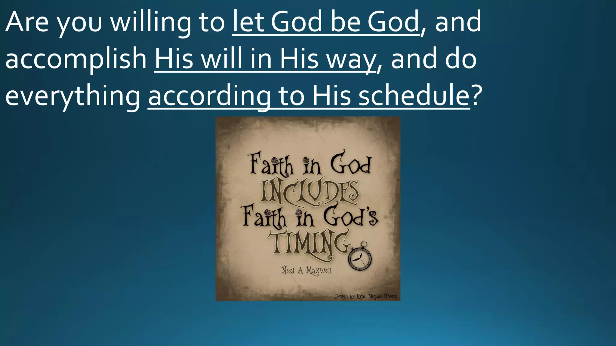 Are you willing to let God be God, and
accomplish His will in His way, and do
everything according to His schedule?
 