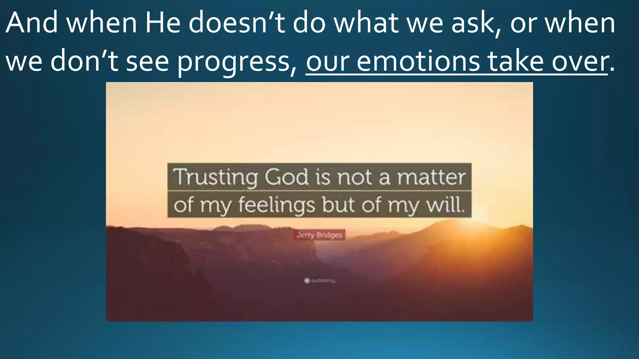 And when He doesn’t do what we ask, or when
we don’t see progress, our emotions take over.
 