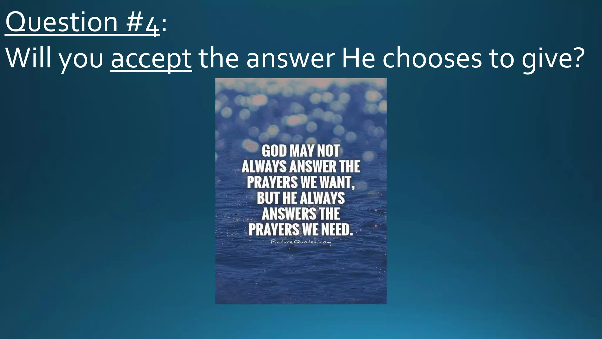 Question #4:
Will you accept the answer He chooses to give?
 