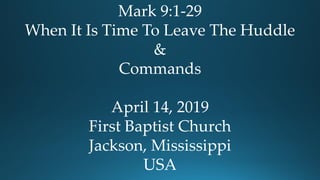 Mark 9:1-29
When It Is Time To Leave The Huddle
&
Commands
April 14, 2019
First Baptist Church
Jackson, Mississippi
USA
 