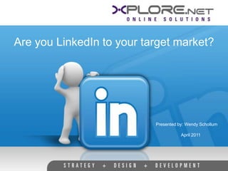 Are you LinkedIn to your target market?




                           Presented by: Wendy Schollum

                                      April 2011
 