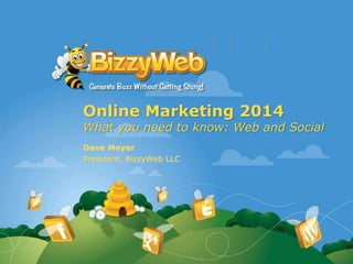 Online Marketing 2014
What you need to know: Web and Social
Dave Meyer
President, BizzyWeb LLC
 