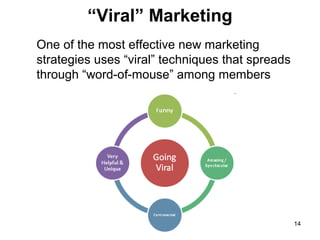 “Viral” Marketing
One of the most effective new marketing
strategies uses “viral” techniques that spreads
through “word-of-mouse” among members

14

 