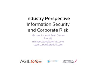 Industry Perspective
Information Security
and Corporate Risk
Michael Lyons & Sean Curran
Protiviti
michael.lyons@protiviti.com
sean.curran@protiviti.com

 