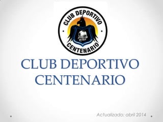 CLUB DEPORTIVO
CENTENARIO
Actualizado: abril 2014
 
