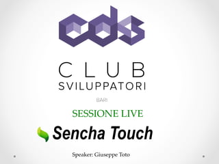 SESSIONE  LIVE	
Sencha Touch
Speaker:  Giuseppe  Toto	
 