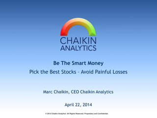 Be The Smart Money
Pick the Best Stocks – Avoid Painful Losses
Marc Chaikin, CEO Chaikin Analytics
© 2013 Chaikin Analytics All Rights Reserved. Proprietary and Confidential.
April 22, 2014
 