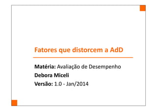 Fatores que distorcem a AdD
Matéria: Avaliação de Desempenho
Debora Miceli
Versão: 1.1 - Mai/2014
 