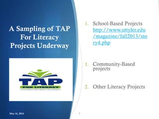A Sampling of TAP
For Literacy
Projects Underway
1. School-Based Projects
http://www.uttyler.edu
/magazine/fall2013/sto
ry4.php
1. Community-Based
projects
2. Other Literacy Projects
May 16, 2014 7
 