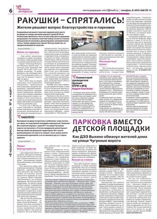 «Внашихинтересах-ВЫХИНО»№4•май•6 почта редакции: vni.rf@mail.ru телефон: 8 (495) 668 09 13
Валерия МАРКОВА
Война за парковку
– Нам сейчас предлагают
готовиться к войне, заготавли-
ватьбиты,чтобыкаждыйвечер
отстаиватьпарковочныеместа,
– говорит Александр Василье-
вич Межевов, житель дома. – У
жильцов дома примерно 400
машин, 65 из них стоят в ра-
кушках, остальные – во дворе.
Вечером и так свободных мест
нет. А если ракушки снесут, то
куда еще 65 машин ставить?
Друг на друга?
Еще в 2010 году на дверях
подъездов стали появляться
объявления с требованием
снестиракушки,загадочнопод-
писанные «администрация».
Жители обратились в межрай-
онную прокуратуру. Прокура-
тура в свою очередь направила
предостережение управе, на-
помнив о 35-й статье Консти-
туции,покоторойограничение
правасобственностивозможно
только по решению суда.
А в 2012 году в Москве на-
чалась кампания по «освобож-
дению земельных участков от
незаконно размещенных на
них объектов некапитального
строительства» (постановле-
ние Правительства Москвы от
02.11.2012 № 614). В постанов-
лении ведется речь в основном
оторговыхточках,которыерас-
положены на земле, принадле-
жащейгороду,либонаучастках,
государственнаясобственность
на которых не разграничена.
Теоретически металлические
тенты также могут подпадать
под действие постановления.
Дело в том, что в собственно-
сти у жителей находится, как
правило, не земля, а сам гараж
– металлическая конструкция.
Если территория не размеже-
вана,онвполнеможетсойтиза
незаконный объект.
В ноябре 2013 года в кварта-
ле,гденаходитсякорпус2дома
№64поРязанскомупроспекту,
прошломежевание,металличе-
ские тенты остались на общей
придомовой территории.
Ракушкинеснесли,ножите-
лям предложили новый проект
благоустройства дворовой тер-
ритории. «Двор был включен в
проект плана благоустройства
дворовых территорий района
Выхино-Жулебино и был вы-
несен на утверждение муни-
ципального собрания, – пишет
зампрефекта Тимошенко. –
Для проведения комплексно-
го благоустройства дворовой
территории по данному адресу
рекомендуется демонтировать
самовольно установленные
металлотенты в добровольном
досудебномпорядке».Муници-
пальноесобраниепроектутвер-
дило.Почемувнемнастойчиво
рекомендуетсяснестиракушки,
непонятно. И земля, и метал-
лические укрытия находятся
в собственности жителей, и
право распоряжаться ими при-
надлежит им.
Неконкретный
проект
– Мы хотим благоустроить
территорию и уже согласились
почти на все, – говорит Алек-
сандрВасильевич.–Сноситера-
кушки,нодайтенамдостаточно
места для парковки. Сделайте
еевдварядаилидвухъярусной.
Впроектеблагоустройствадво-
ра,которыйпредлагаетуправа,
на парковку выделено 1400 кв.
метров,получается,толькооко-
ло 100 мест, что намного мень-
ше, чем машин в доме.
Совещания рабочей груп-
пы по благоустройству двора
корпуса 2 дома № 64 по Ря-
занскому проспекту проходят
в здании управы уже который
понедельник подряд. Жители
знают свои права, настаивают
на большем количестве парко-
вочных мест и пока не дают
сносить ракушки. И правиль-
но делают, потому что прежде
чем разрушить старые гаражи,
необходимо тщательно проду-
мать, куда ставить машины.
Благоустроенная придомовая
территория с достаточным
количеством парковочных
мест – это реально, если все
делать по уму. В НАШИХ ИН-
ТЕРЕСАХ
Проект
благоустройства
– Для подростков ничего не
делается, они просто вынужде-
ны без дела болтаться по ули-
цам. Спортом заниматься у нас
негде, – взволнованно говорит
ОльгаВасильевна,жительница
этого дома.
Чем заняться во дворе, дей-
ствительнонепонятно.Посреди
бурелома – сиротливая горка в
метр высотой и две лавки без
спинок. Но местные жители
милостей от природы не жда-
ли: провели общее собрание
собственников, на котором
придумали, как благоустроить
территорию. По проекту двору
не будет равных. Современная
детская и спортивная площад-
ки, хоккейная коробка для
малышей и подростков, новые
лавочкидлямамибабушек,фо-
наридополнительногоосвеще-
ния, место для парковки.
– Мы все-все-все расписали.
Место есть, места полно, – го-
ворит Ольга Васильевна. – Ду-
рацкая железная площадка в
разваленном состоянии. Как
только здоровенные пьяные
мужики садятся, так сразу все
ломается. Так и до беды неда-
леко: ребенок сядет – и все под
ним рухнет.
Жители сделали все, что за-
виселоотних,чтобывоплотить
планы в жизнь. Согласовали
проект с комиссией из ДЭЗа
и добились его одобрения.
Комиссия в свою очередь по-
обещала добиться включения
проекта в план работ на 2014
год. «Я лично отдавала прото-
кол собрания в ДЭЗ Выхино, в
отдел по благоустройству его
начальнику Сержантову Сер-
геюАлександровичу»,–расска-
зывает Ирина Михайловна. Её
перебивает Ольга Васильевна:
«Только когда мы обратились в
ДЭЗ с вопросом, что будет сде-
лановэтомгоду,топоняли,что
ничего неизвестно. Заявление,
видимо,затеряли,илисфинан-
сированием проблемы. Но нам
просто ничего не сообщили».
Хоккей на стоянке
Пока ДЭЗ маринует проект
площадки, во дворе начались
изменения. Увы, не к лучшему.
Там, где жители хотели сделать
хоккейную коробку, на месте
снесенногодома,появиласьне-
законнаяплатнаяавтостоянка.
«Она нам не мешает, просто
сделайте ее бесплатной. Мы
машины ставим чёрт-те где! –
говорят жители. – Прилепили
бумажку,чтоэтоякобыотупра-
вы, а управа говорит: «Мы тут
нипричем».Мыпонимаем,что
это чей-то бизнес...».
Прокуратура уже провела
проверку,котораяподтвердила:
управадействительнонеимеет
отношения к стоянке. Земель-
но-правовые отношения не
оформлены, свободный доступ
к парковке ограничен. Инфор-
мациюнаправиливОкружную
комиссиюпопресечениюсамо-
вольногостроительстванатер-
ритории ЮВАО. Самостийную
парковку обещали снести 17
марта, потом перенесли на 12
мая. Затем пришел новый от-
вет: в префектуру направлено
обращениеобустранениинару-
шения сроком до 29 июля. В то
же время префектура пытается
внести стоянку в отраслевую
схему размещения парковок, и
темсамымеелегализовать.По-
ка остаётся только ждать.
Но вот что любопытно:
оказывается, основанием
для строительства парковки
стал... протокол общего со-
брания инициативной груп-
пы жителей. «Было принято
решение оборудовать дворо-
вую территорию парковочны-
ми местами, а также детской
площадкой», – пишут жителям
из местной мобильной при-
емной на сервисе Правитель-
ства Москвы. Похоже, проект
благоустройства площадке в
ДЭЗе похоронили не так уж и
глубоко. Вот только извлечь из
него кто-то решил то, на чём
можно сделать деньги. В НА-
ШИХ ИНТЕРЕСАХ
РАКУШКИ – СПРЯТАЛИСЬ!
Жители решают вопрос благоустройства и парковки
Ежедневныемученияспоискомпарковочногоместа
водворенечуждыжителямкорпуса2дома№64по
Рязанскомупроспекту.Частьизнихпользуетсягаражами-
ракушками,этонемногосмягчаетвойнузаместостоянки.
Раньшевластигрозилисьдемонтироватьметаллические
тенты,теперьпредлагаютпроектблагоустройства,не
предполагающийихналичия.
ПАРКОВКА ВМЕСТО
ДЕТСКОЙ ПЛОЩАДКИ
Комментарий
руководителя
фракции
КПРФ в МГД
Андрея Клычкова:
– Я получаю очень много жалоб
от москвичей по проблеме сноса
гаражей. Зачастую гаражи сносят
без суда и следствия, нередко
ночью, пока никто не видит.
Уничтожают при этом не только
гаражи, но и все имущество,
находящееся внутри. Компен-
сация, если и производится, то
условная и совершенно не со-
ответствующая рыночной цене
машино-места.
Очевидно, что это серьезное
нарушение прав граждан. Даже
если чиновники имеют благие
цели, а снос просто неизбежен,
так не должно быть. Автовла-
дельцы должны иметь возмож-
ность оформить гаражи и в
случае принятия официального
решения о сносе – возможность
освободить их и получить адек-
ватную рыночной цене компен-
сацию.
Сегодня массовый снос проис-
ходит потому, что у владельцев
гаражей нет документов ни на
землю, ни на сам гараж. Чинов-
ники сознательно препятствуют
их оформлению.
Чтобы решить эту проблему, на-
ша фракция подготовила проект
закона «Об обеспечении прав
жителей Москвы на земель-
ные участки для размещения
гаражей и хранения автомоби-
лей». Законопроект предпола-
гает введение в правовое поле
взаимоотношений владельцев
гаражей и органов исполнитель-
ной власти, выведение из тени
платежей за землю и направле-
ние их в бюджет города, а также
уточняет порядок предоставле-
ния компенсаций.
В северной столице подобный
закон уже принят и действует, и
мы надеемся, что и Московская
городская Дума поддержит нашу
инициативу.
Пока же советую владельцам
гаражей обращаться за помо-
щью к депутатам и отстаивать
свои права.
НАБОЛЕЛО
Как ДЭЗ Выхино обманул жителей дома
на улице Чугунные ворота
Выходишьводворнапрогулкусребенком,аемускучно:
нигорки,ниспортивнойплощадкинормальной.Знакомо?
Вотижителикорпуса1дома№7поулицеЧугунные
воротатакмучились.Апотомпридумалицелыйпроект
благоустройствадворовойтерритории.Воттолько
реализовыватьегониктонеспешит:частьземлизанята
незаконнойпарковкой,анаоставшейсярастутстарые
деревья.
Валерия МАРКОВА
«Протокол общего собрания инициативной группы не может быть
основанием для строительства парковки, – объясняет юрист Сергей
Николаев. – Решение о том, как использовать участок у дома, при-
нимается только на общем собрании владельцев. Для организации
парковки необходимо согласие двух третей всех собственников.
Собрание может быть заочным, в этом случае членам инициатив-
ной группы приходится обходить всех соседей. Сначала земельный
участок выделяется в общую долевую собственность, затем про-
водится общее собрание и составляется его протокол. После этого
глава инициативной группы должен обратиться в районный орган по
земельным ресурсам и землеустройству (комитет или департамент) с
просьбой выделить участок под автостоянку. Если парковка платная,
это должно быть обязательно указано.
Также организация автостоянки должна быть согласована с ГИБДД
и местным органом власти, который ведает вопросами градострои-
тельства и архитектуры. Если процедура согласования строительства
парковки на общей придомовой территории с жителями нарушена,
доступ к ней ограничен и вызывает недовольство собственников, то
такие споры решаются в судебном порядке (ст. 36 ЖК РФ)».
 