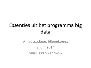 Essenties uit het programma big
data
Ambassadeurs bijeenkomst
3 juni 2014
Marius van Zandwijk
 