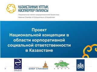 Проект
Национальной концепции в
области корпоративной
социальной ответственности
в Казахстане
 