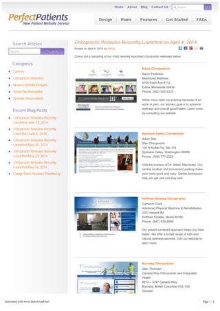 Search GOGO
Chiropractic Websites Recently Launched on April 4, 2014
Posted on April 4, 2014 by Alicia
Check out a sampling of our most recently launched chiropractic websites below:
Edina Chiropractor
Aaron Flickstein
Maximized Wellness
5100 Eden Ave #112
Edina, Minnesota 55436
Phone: (952) 925-2225
While many seek our practice because of an
ache or pain, our primary goal is to advance
wellness and overall good health. Learn more
by consulting our website.
Spokane Valley Chiropractor
Adam Siler
Siler Chiropractic
100 N Mullan Rd, Ste 103
Spokane Valley, Washington 99206
Phone: (509) 777-2225
Visit the practice of Dr. Adam Siler today. Our
central location and convenient parking make
your visits quick and easy. Gentle techniques
help you get well and stay well.
Hoffman Estates Chiropractor
Cameron Clark
Advanced Physical Medicine & Rehabilitation
2357 Hassell Rd
Hoffman Estates, Illinois 60169
Phone: (847) 839-8888
Our patient-centered approach helps you heal
faster. We offer a broad range of safe and
natural wellness services. Visit our website to
learn more.
Burnaby Chiropractor
Glen Thomson
Canada Way Chiropractic and Integrated
Health
#214 – 3787 Canada Way
Burnaby, British Columbia V5G 1G5
Canada
Phone: (604) 357-3699
Dr. Glen Thomson uses the latest tools and
techniques to help you get well without the use
Search SearchSearch
Search Articles
Categories
Careers
Chiropractic Websites
Newest Website Designs
WebinSite Newsletter
Website Observations
Recent Blog Posts
Chiropractic Websites Recently
Launched June 13, 2014
Chiropractic Websites Recently
Launched June 6, 2014
Chiropractic Websites Recently
Launched May 30, 2014
Chiropractic Websites Recently
Launched May 23, 2014
Chiropractic Websites Recently
Launched May 16, 2014
Google Gives Reviews Thumbs Up
Design Plans Features Get Started FAQs
Home About Blog Contact Us
Generated with www.html-to-pdf.net Page 1 / 2
 