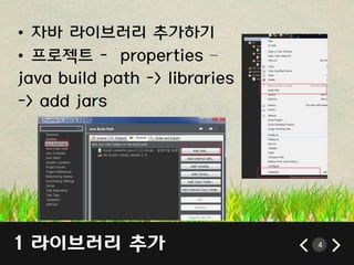 1 라이브러리 추가
• 자바 라이브러리 추가하기
• 프로젝트 - properties –
java build path -> libraries
-> add jars
4
 