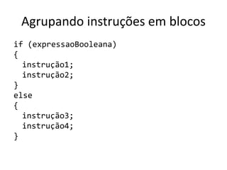 Agrupando instruções em blocos
if (expressaoBooleana)
{
instrução1;
instrução2;
}
else
{
instrução3;
instrução4;
}
 