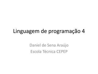 Linguagem de programação 4
Daniel de Sena Araújo
Escola Técnica CEPEP
 