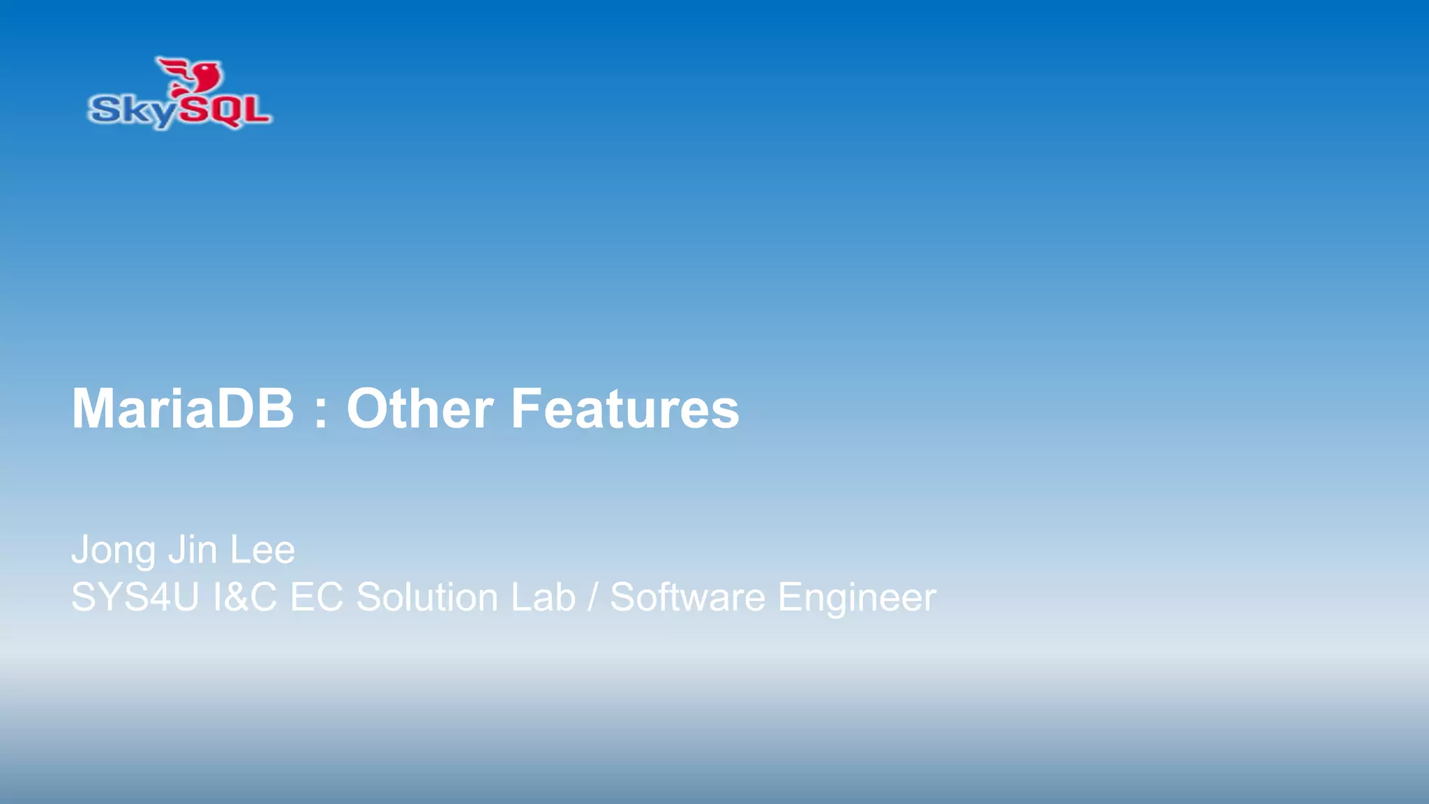 Copyright(c)2014 by ora-sysdba. All Page content is property of dbjongjin.lee
Blog : http://ora-sysdba.tistory.com/
1
MariaDB : Other Features
Jong Jin Lee
SYS4U I&C EC Solution Lab / Software Engineer
 