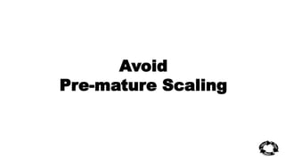 Avoid 
Pre-mature Scaling 
 