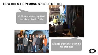 HOW DOES ELON MUSK SPEND HIS TIME? 
19:00 Interviewed by Sarah 
Lacy from Pando Daily 
Attends premier of a film he 
has produced 
 