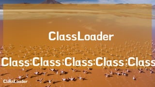 ClassLoader 
ClassLoader 
Class:Class :Class:Class :Class 
 