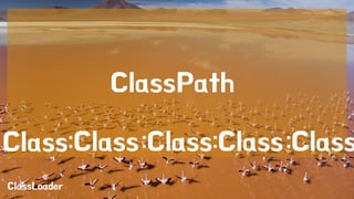 ClassLoader 
Class 
Path 
Class:Class :Class:Class :Class 
 