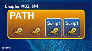 setenv? 
Script 
PATH 
Script 
Chapter #03. 설치 
 