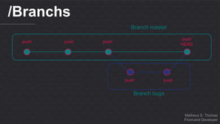 Matheus S. Thomaz 
Front-end Developer 
/Branchs 
push push push 
push 
HEAD 
Branch master 
push push 
Branch bugs 
 
