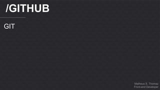 Matheus S. Thomaz 
Front-end Developer 
/GITHUB 
GIT 
 